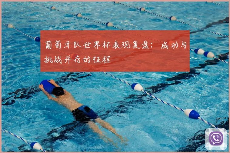 葡萄牙队世界杯表现复盘：成功与挑战并存的征程
