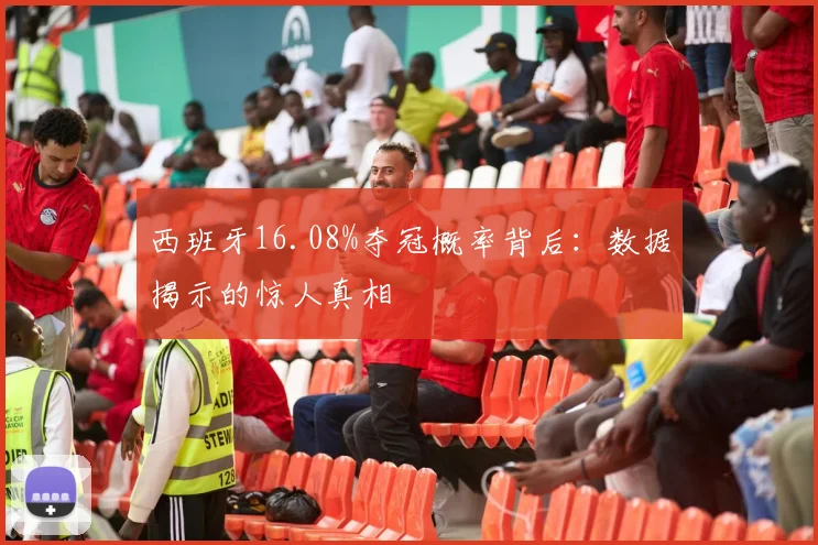 西班牙16.08%夺冠概率背后:数据揭示的惊人真相