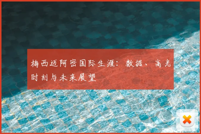 梅西迈阿密国际生涯：数据、高光时刻与未来展望