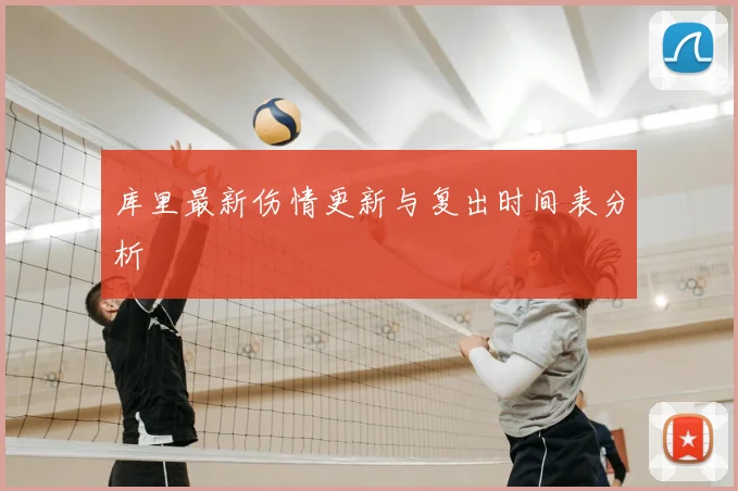 库里最新伤情更新与复出时间表分析