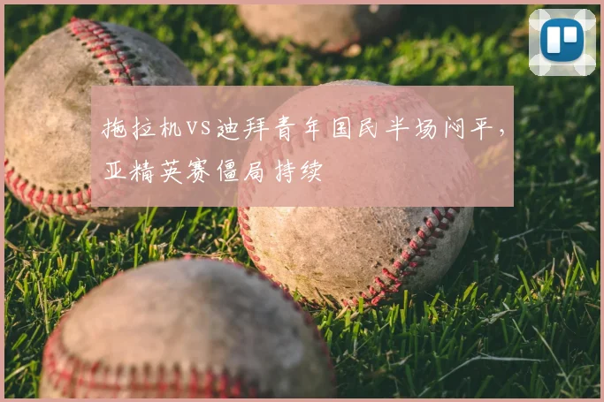 拖拉机vs迪拜青年国民半场闷平,亚精英赛僵局持续