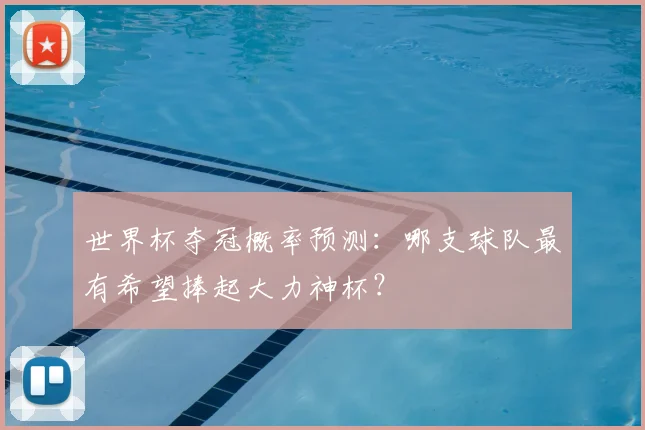 世界杯夺冠概率预测：哪支球队最有希望捧起大力神杯？