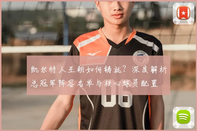 凯尔特人王朝如何铸就?深度解析总冠军阵容名单与核心球员配置