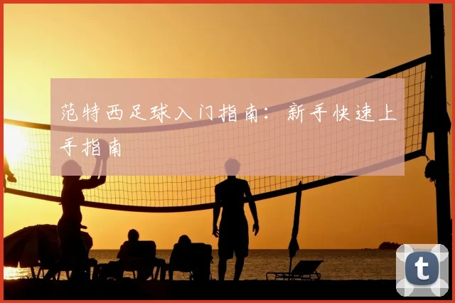 范特西足球入门指南:新手快速上手指南