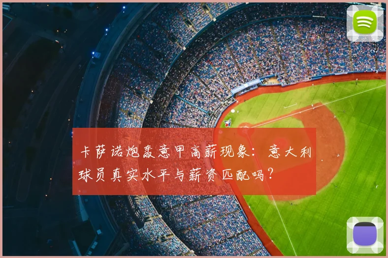 卡萨诺炮轰意甲高薪现象：意大利球员真实水平与薪资匹配吗？