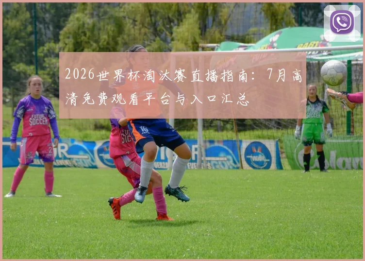 2026世界杯淘汰赛直播指南:7月高清免费观看平台与入口汇总