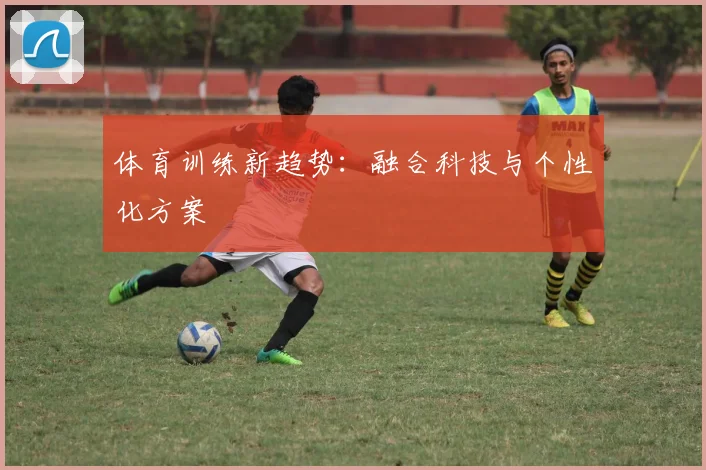 体育训练新趋势：融合科技与个性化方案