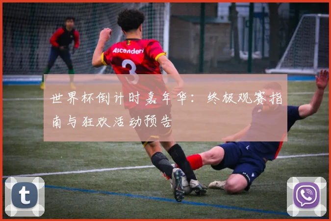 世界杯倒计时嘉年华:终极观赛指南与狂欢活动预告