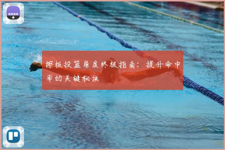 擦板投篮角度终极指南：提升命中率的关键秘诀