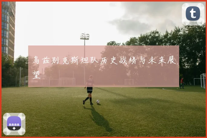 乌兹别克斯坦队历史战绩与未来展望