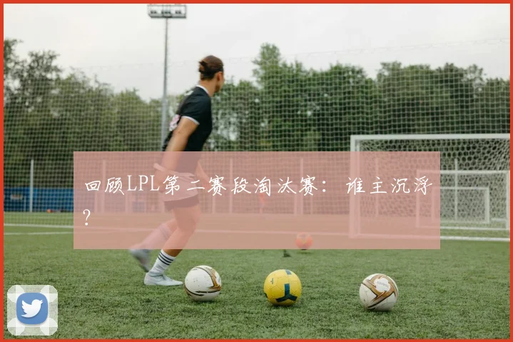 回顾LPL第二赛段淘汰赛：谁主沉浮？