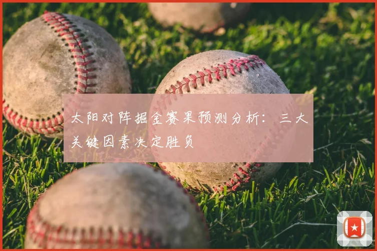 太阳对阵掘金赛果预测分析：三大关键因素决定胜负
