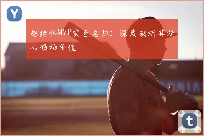 赵继伟MVP实至名归：深度剖析其核心领袖价值