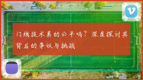门线技术真的公平吗？深度探讨其背后的争议与挑战