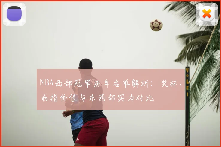 NBA西部冠军历年名单解析:奖杯、戒指价值与东西部实力对比