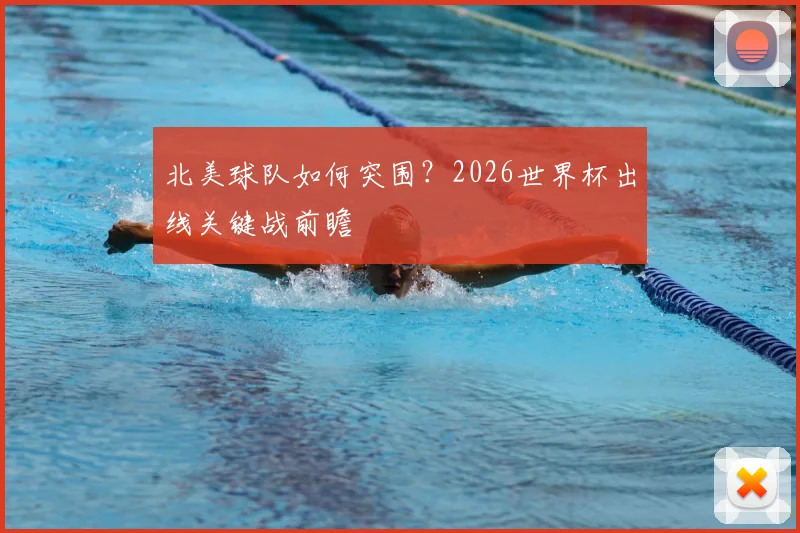 北美球队如何突围?2026世界杯出线关键战前瞻